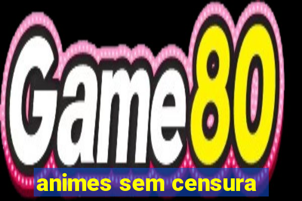 animes sem censura